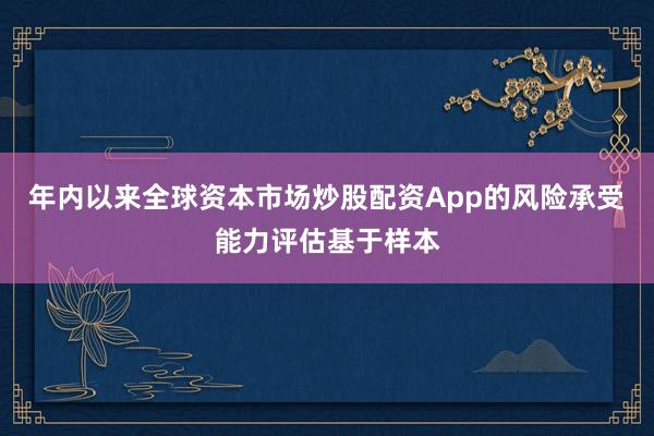 年内以来全球资本市场炒股配资App的风险承受能力评估基于样本