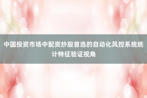 中国投资市场中配资炒股首选的自动化风控系统统计特征验证视角