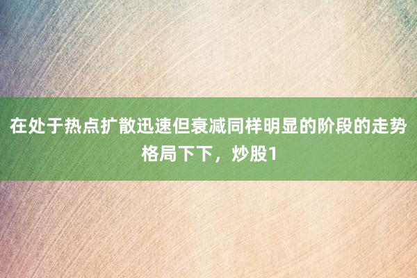 在处于热点扩散迅速但衰减同样明显的阶段的走势格局下下,炒股1