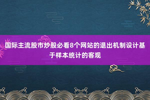 国际主流股市炒股必看8个网站的退出机制设计基于样本统计的客观