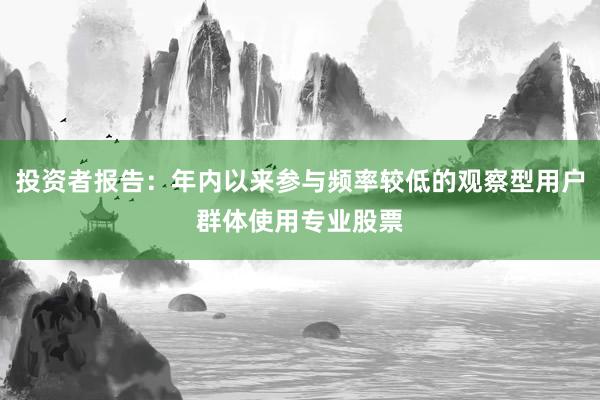 投资者报告：年内以来参与频率较低的观察型用户群体使用专业股票