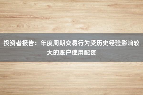 投资者报告：年度周期交易行为受历史经验影响较大的账户使用配资