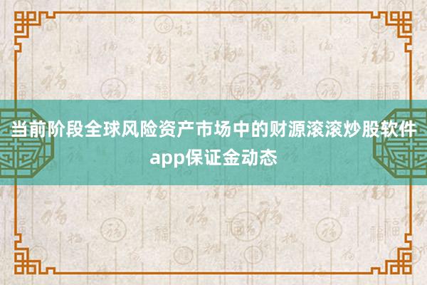 当前阶段全球风险资产市场中的财源滚滚炒股软件app保证金动态