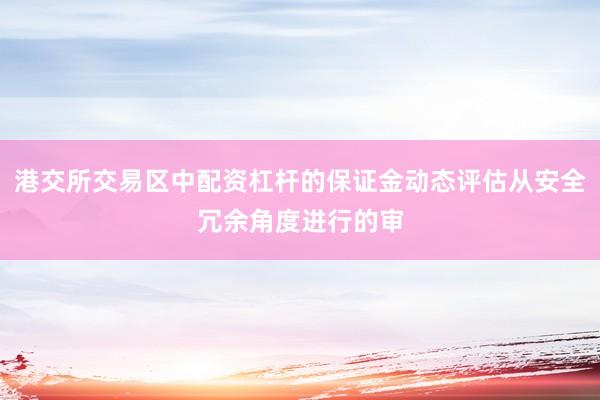 港交所交易区中配资杠杆的保证金动态评估从安全冗余角度进行的审