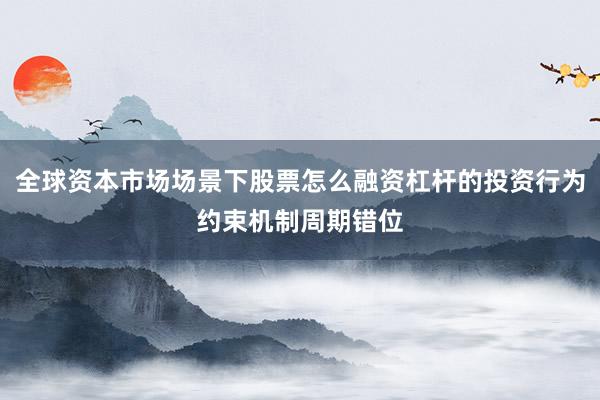 全球资本市场场景下股票怎么融资杠杆的投资行为约束机制周期错位