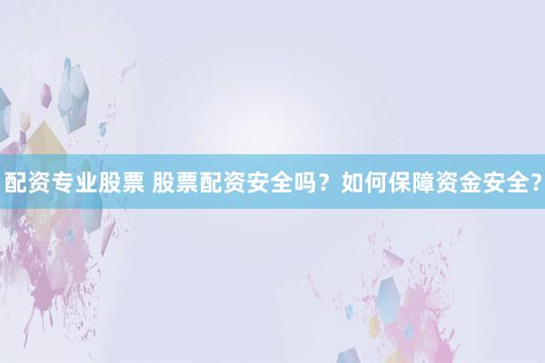 配资专业股票 股票配资安全吗?如何保障资金安全?