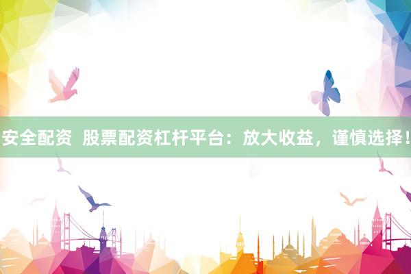 安全配资  股票配资杠杆平台：放大收益，谨慎选择！