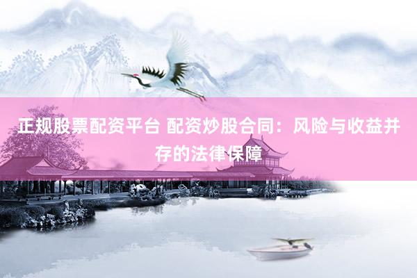 正规股票配资平台 配资炒股合同:风险与收益并存的法律保障