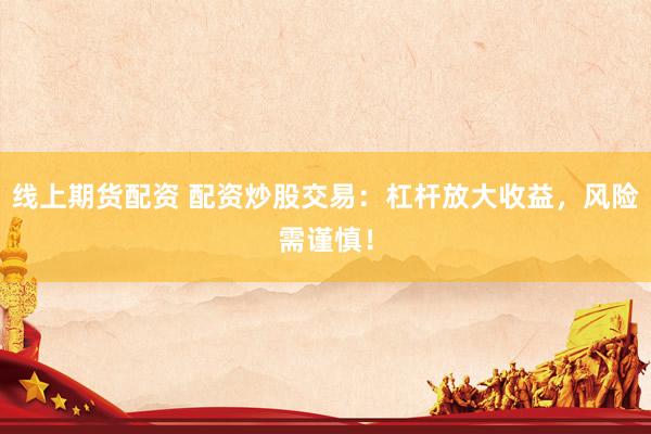 线上期货配资 配资炒股交易:杠杆放大收益,风险需谨慎!
