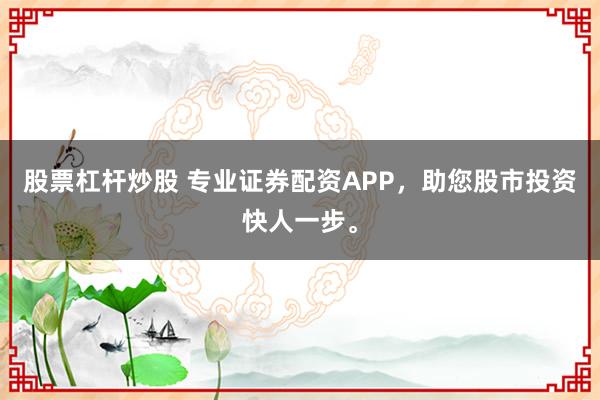 股票杠杆炒股 专业证券配资APP，<a href=