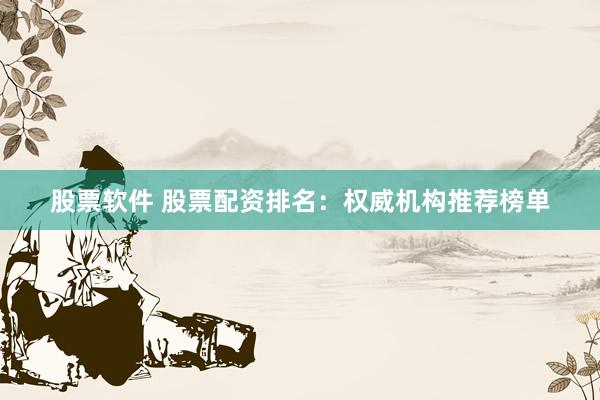 股票软件 股票配资排名:权威机构推荐榜单