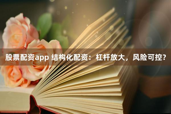 股票配资app 结构化配资：杠杆放大，风险可控？