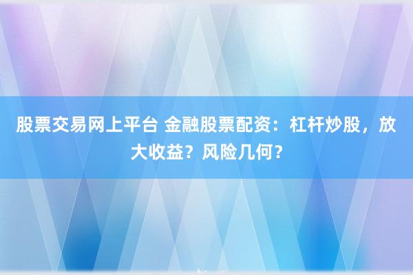 股票交易网上平台 金融股票配资：杠杆炒股，放大收益？风险几何？
