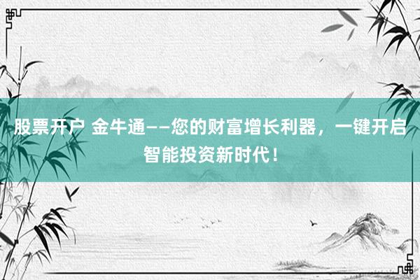 股票开户 金牛通——您的财富增长利器，一键开启智能投资新时代！