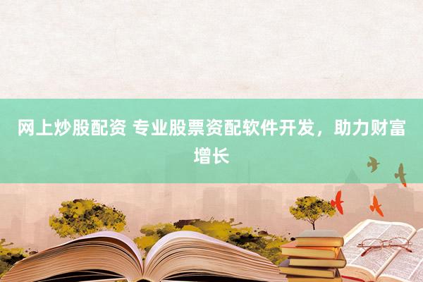 网上炒股配资 专业股票资配软件开发，助力财富增长