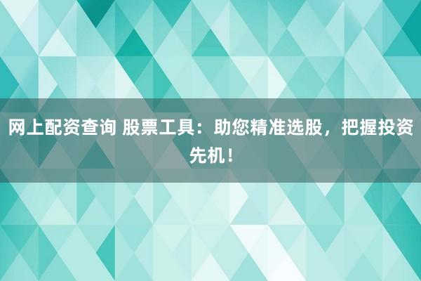 网上配资查询 股票工具：助您精准选股，把握投资先机！