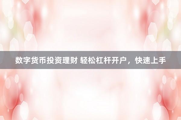 数字货币投资理财 轻松杠杆开户，快速上手