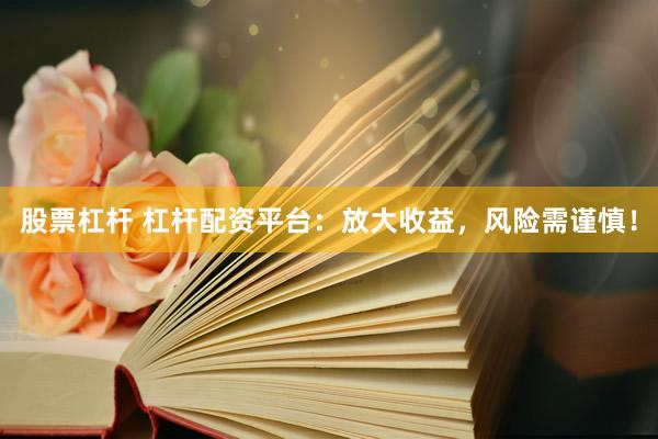 股票杠杆 杠杆配资平台：放大收益，风险需谨慎！