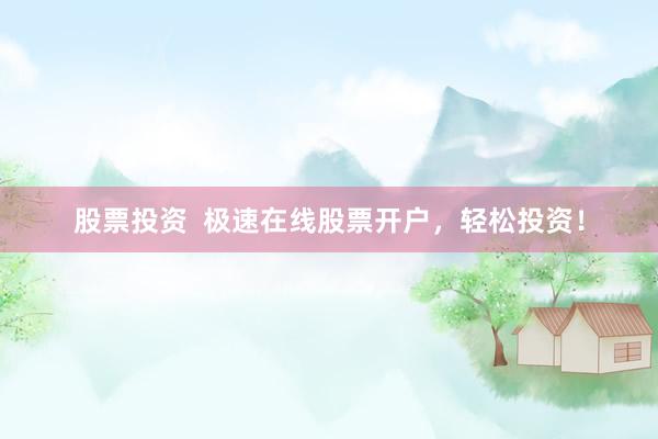 股票投资  极速在线股票开户，轻松投资！