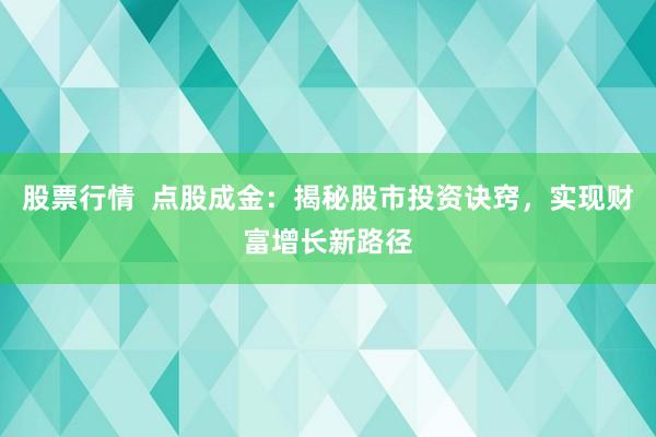 股票行情  点股成金：揭秘股市投资诀窍，实现财富增长新路径