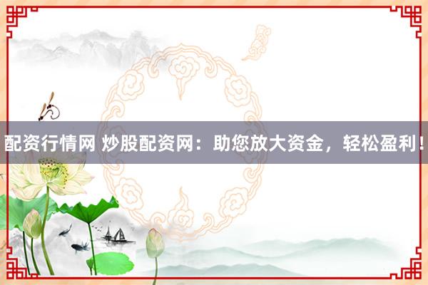 配资行情网 炒股配资网:助您放大资金,轻松盈利!