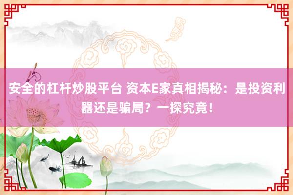 安全的杠杆炒股平台 资本E家真相揭秘：是投资利器还是骗局？一探究竟！