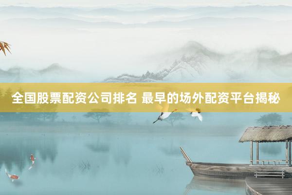 全国股票配资公司排名 最早的场外配资平台揭秘