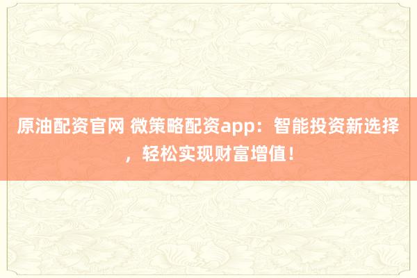 原油配资官网 微策略配资app:智能投资新选择,轻松实现财富增值!