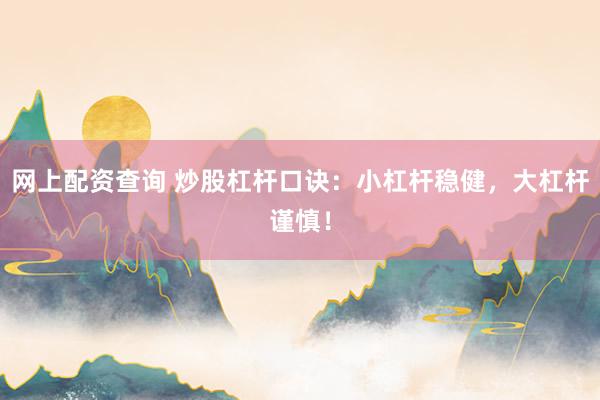 网上配资查询 炒股杠杆口诀：小杠杆稳健，大杠杆谨慎！