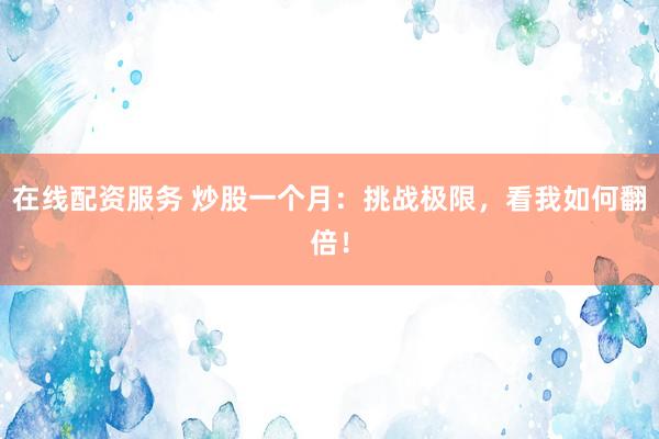 在线配资服务 炒股一个月：挑战极限，看我如何翻倍！