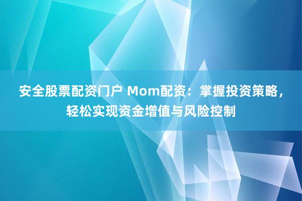 安全股票配资门户 Mom配资：掌握投资策略，轻松实现资金增值与风险控制