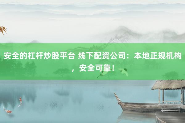 安全的杠杆炒股平台 线下配资公司：本地正规机构，安全可靠！