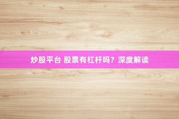 炒股平台 股票有杠杆吗？深度解读