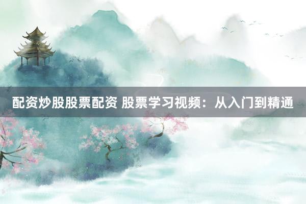 配资炒股股票配资 股票学习视频：从入门到精通